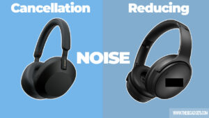 Noise Cancellation vs Noise Reducing Headphones